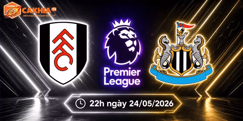 Soi kèo Fulham vs Newcastle, 22h ngày 24/5 – Ngoại hạng Anh